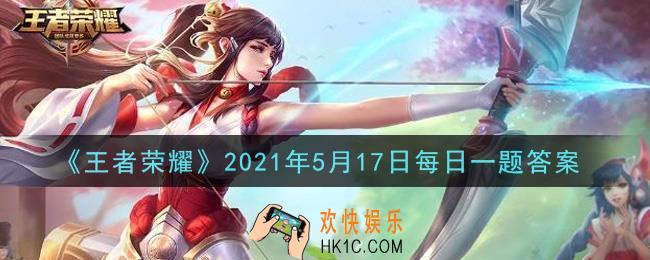 王者荣耀5月17日每日一题答案微信2021_在昨日推文中，王者荣耀首部官方授权影视剧叫