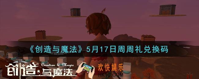 创造与魔法5月17日周周礼礼包兑换码是什么2021最新_创魔5.17日兑换码在哪领