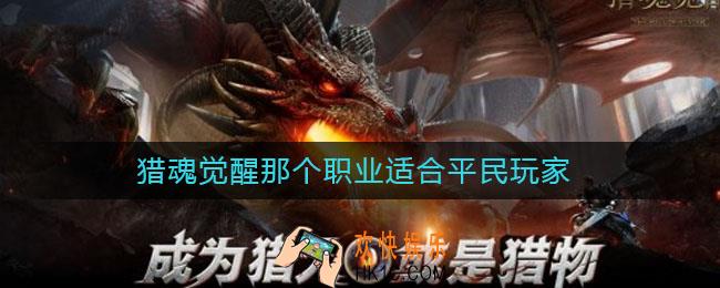 猎魂觉醒那个职业适合平民玩家_猎魂觉醒平民职业推荐