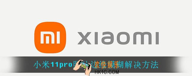 小米11pro照片边缘模糊怎么办_小米11pro照片边缘模糊解决方法