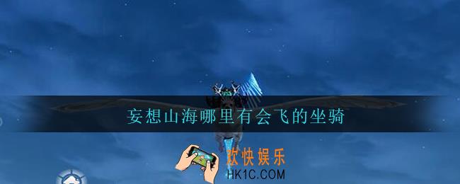 妄想山海哪里有会飞的坐骑_妄想山海会飞的坐骑在哪找