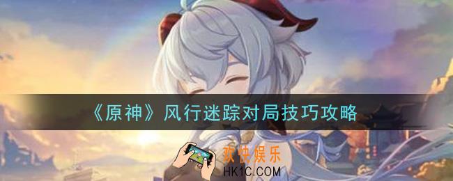 原神风行迷踪对局有什么技巧_风行迷踪对局技巧攻略