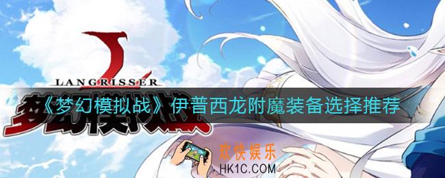 梦幻模拟战伊普西龙附魔装备怎么选择_伊普西龙附魔装备选择推荐
