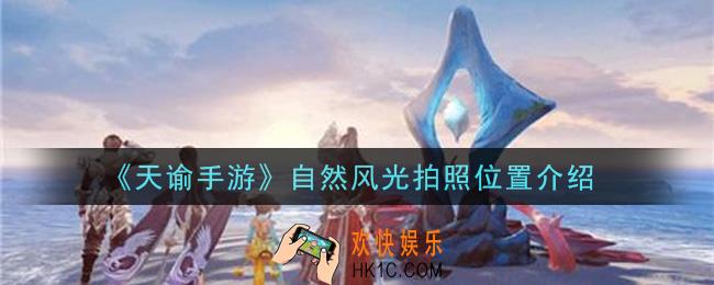 天谕手游自然风光拍照位置在哪里_自然风光拍照位置介绍