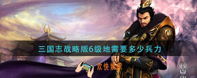 三国志战略版6级地需要多少兵力_6级地多少兵力打合适