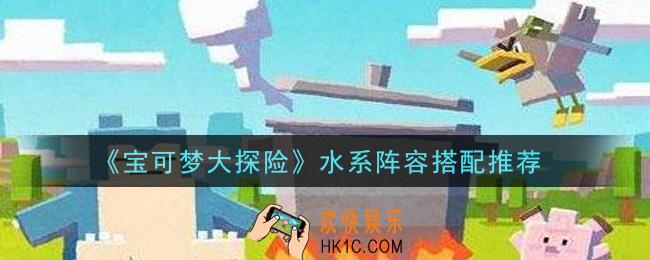 宝可梦大探险水系阵容怎么搭配_水系阵容搭配推荐