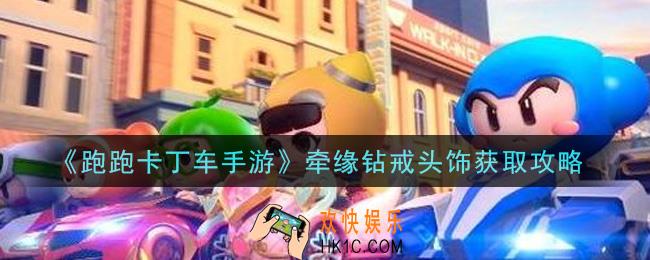 跑跑卡丁车手游牵缘钻戒头饰怎么获得_牵缘钻戒头饰获取攻略