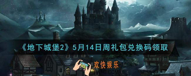 地下城堡2黑暗觉醒5月14日周礼包兑换码是什么_5月14日周礼包码在哪领2021