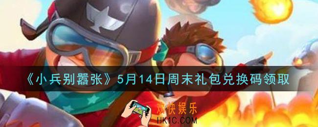 小兵别嚣张5月14日周末礼包兑换码是什么2021_小兵别嚣张5月14日周末礼包码在哪领