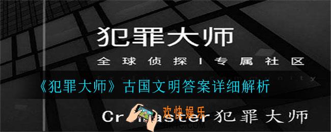 犯罪大师古国文明答案是什么_古国文明答案详细解析