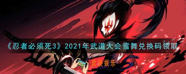 忍者必须死3手游武道大会雪舞兑换码在哪领2021_武道大会雪舞礼包码是什么