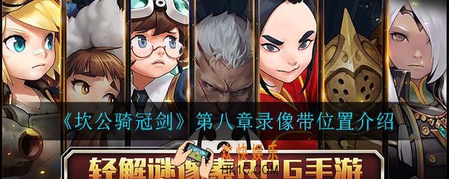 坎公骑冠剑第八章录像带在哪_第八章录像带位置介绍