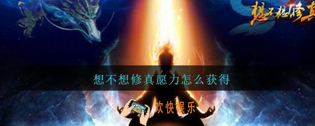 想不想修真愿力怎么获得_想不想修真愿力怎么刷