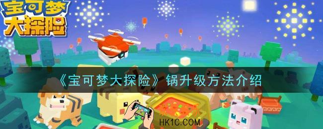 宝可梦大探险锅怎么升级_锅升级方法介绍