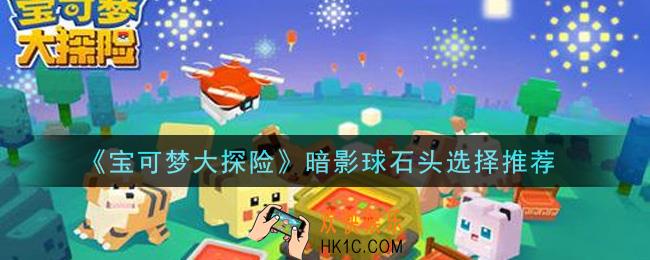 宝可梦大探险暗影球带什么石头_暗影球石头选择推荐