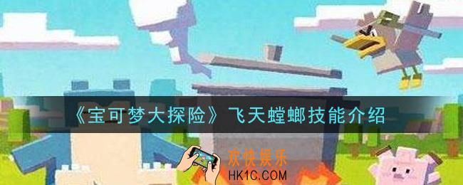 宝可梦大探险飞天螳螂技能是什么_飞天螳螂技能介绍