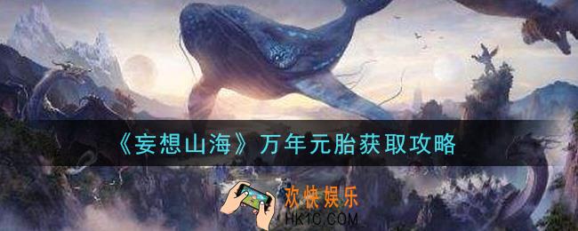 妄想山海万年元胎怎么获得_万年元胎获取攻略
