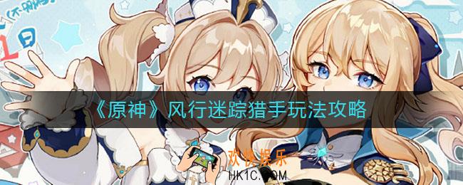 ​原神风行迷踪猎手怎么玩_​风行迷踪猎手玩法攻略