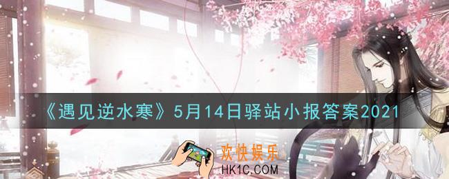 遇见逆水寒驿站小报5月14日答案攻略2021_5.14日每日一题最新四个线索2021