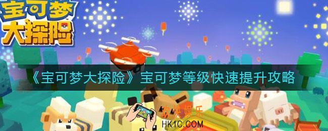 宝可梦大探险宝可梦等级怎么快速提升_宝可梦等级快速提升攻略