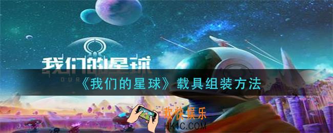 我们的星球载具怎么组装_载具组装方法