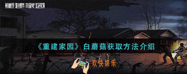 重建家园白蘑菇怎么获得_白蘑菇获取方法介绍