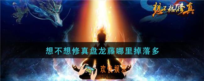 想不想修真盘龙藤哪里掉落多_盘龙藤在哪刷