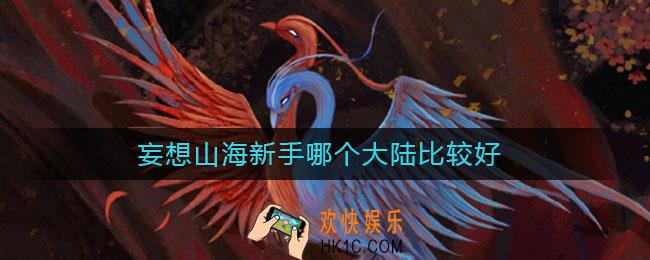 妄想山海新手哪个大陆比较好_新手大陆选择攻略