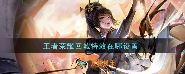 王者荣耀回城特效在哪设置_回城特效设置方法介绍
