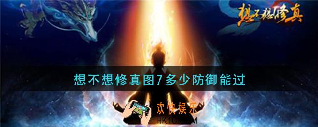 想不想修真图7多少防御能过_图7防御要求介绍