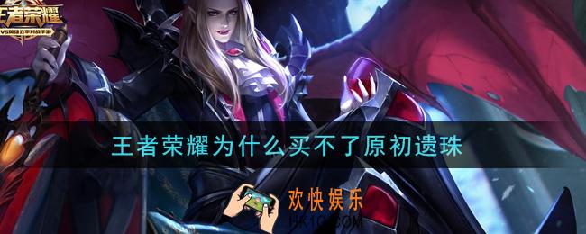王者荣耀为什么买不了原初遗珠_原初遗珠获取攻略