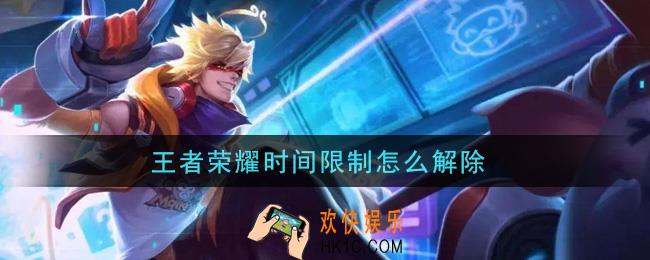 王者荣耀时间限制怎么解除_解除时间限制方法介绍