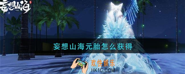 妄想山海元胎怎么获得_元胎获取攻略