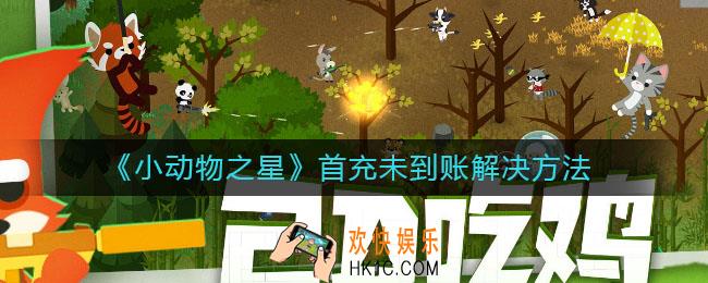 小动物之星首充未到账怎么办_首充未到账解决方法