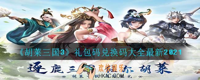 胡莱三国3礼包码兑换码有哪些_礼包码兑换码大全最新2021