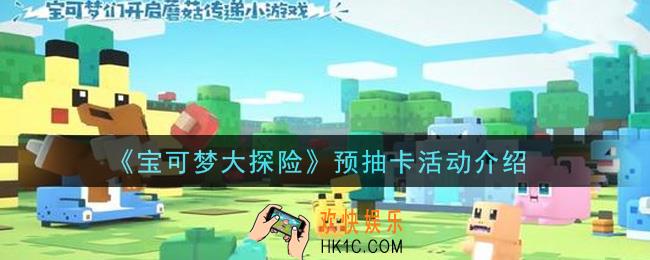 宝可梦大探险预抽卡活动内容奖励详解_预抽卡活动介绍