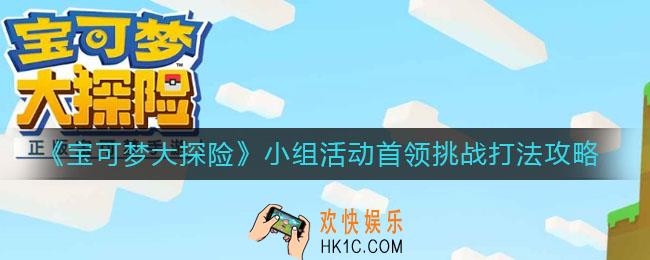 宝可梦大探险小组活动首领挑战怎么打_小组活动首领挑战打法攻略