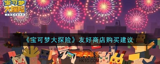 宝可梦大探险友好商店买什么好_友好商店购买建议