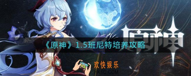 原神1.5班尼特怎么培养_1.5班尼特培养攻略