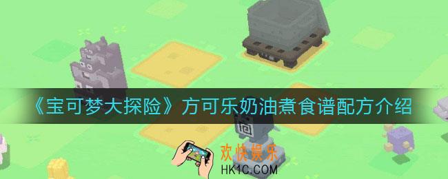 宝可梦大探险方可乐奶油煮怎么做_方可乐奶油煮食谱配方介绍