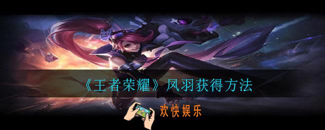 王者荣耀凤羽怎么快速获得_凤羽获得方法
