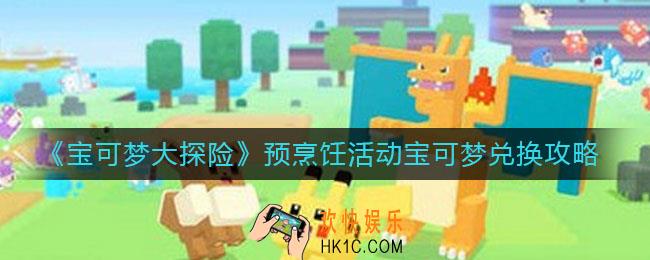 宝可梦大探险预烹饪活动宝宝可梦怎么兑换_预烹饪活动宝可梦兑换攻略