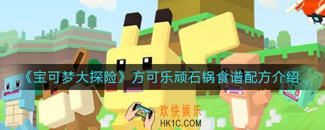 宝可梦大探险方可乐顽石锅怎么做_方可乐顽石锅食谱配方介绍