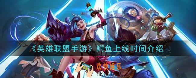 英雄联盟手游鳄鱼什么时候出_鳄鱼上线时间介绍
