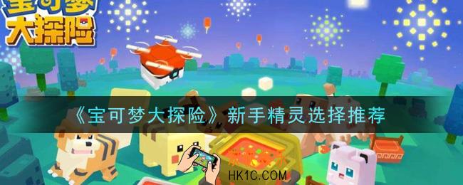 宝可梦大探险新手精灵怎么选_新手精灵选择推荐