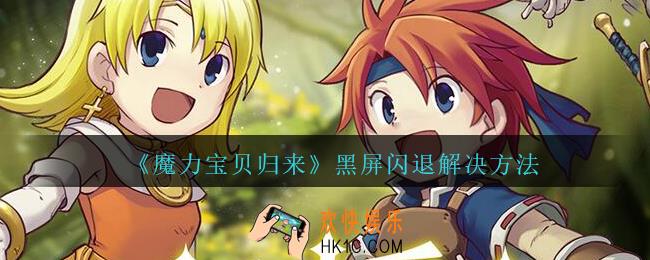 魔力宝贝归来黑屏闪退怎么办_魔力宝贝归来黑屏闪退解决方法