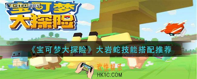宝可梦大探险大岩蛇技能怎么搭配_大岩蛇技能搭配推荐