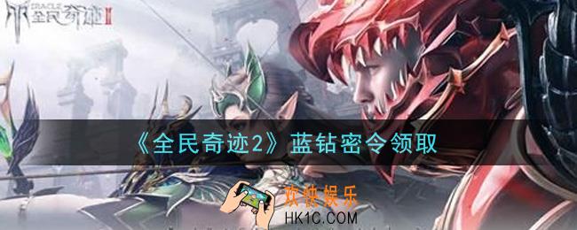 全民奇迹2手游蓝钻密令兑换码是什么2021_蓝钻密令领取