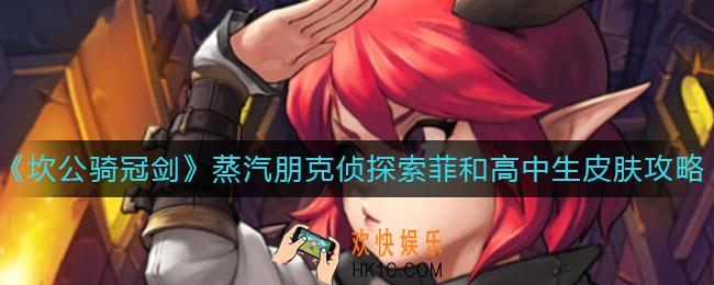 坎公骑冠剑蒸汽朋克侦探索菲和高中生皮肤怎么获取_蒸汽朋克侦探索菲和高中生皮肤获取攻略