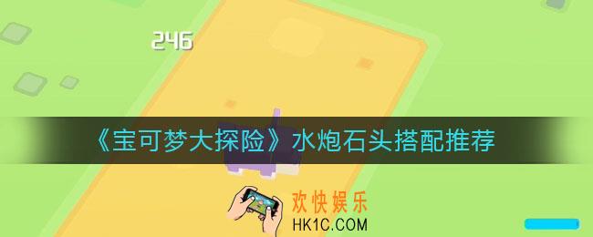 宝可梦大探险水炮怎么搭配石头_水炮石头搭配推荐